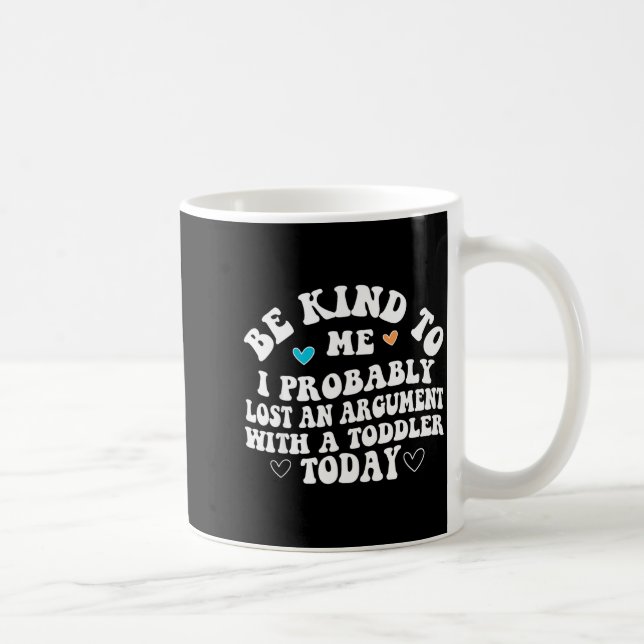 Be Kind To Me I Probably Lost An Argument With A T Coffee Mug (Right)