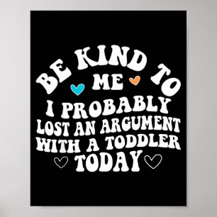 Be Kind To Me I Probably Lost An Argument With A T Poster
