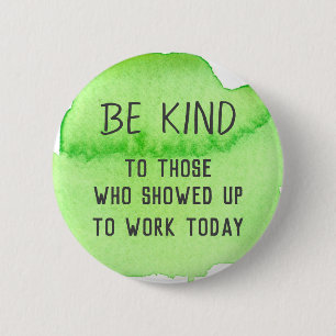 Be Kind To Those Who Showed Up To Work Today 2 Inch Round Button