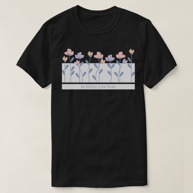 Be Kind to Your Brain Flower Text T-Shirt (Design Front)