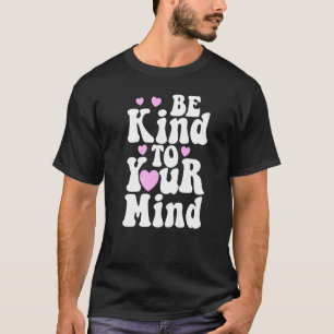Be Kind To Your Mind Mental Health Funny Women Lov T-Shirt