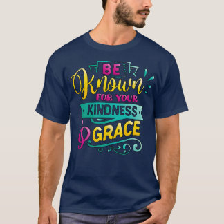 Be known for your kindness Grace Inspirational Quo T-Shirt