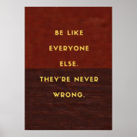 Be like everyone else. They’re never wrong.