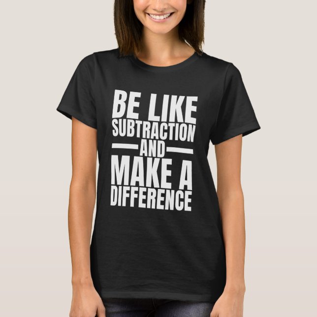 Be Like Subtraction And Make A Difference Funny Ma T-Shirt (Front)