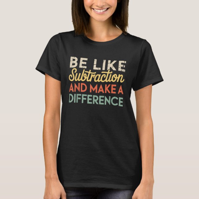 Be Like Subtraction And Make A Difference Funny Ma T-Shirt (Front)