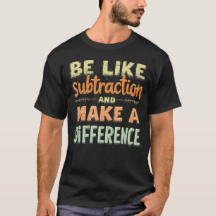 Be Like Subtraction And Make A Difference Funny Ma T-Shirt