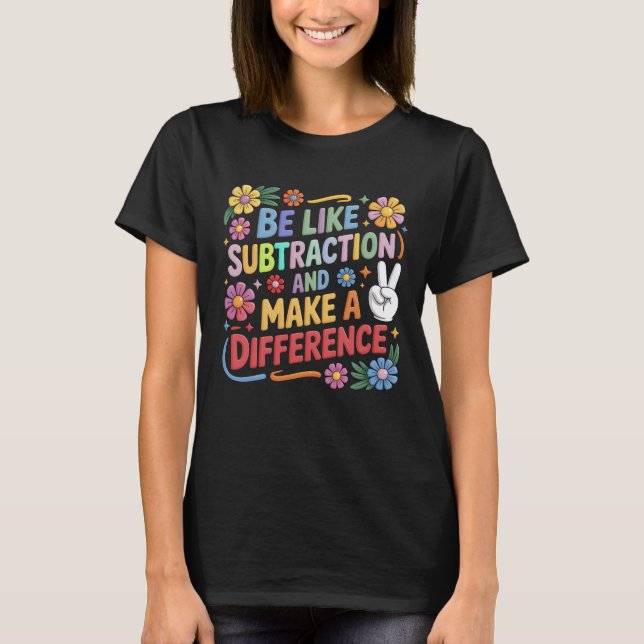 Be Like Subtraction And Make A Difference Funny Ma T-Shirt (Front)