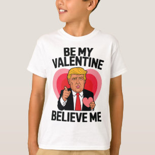 Be My Valentine Believe Me Heart Funny Trump Valen T-Shirt
