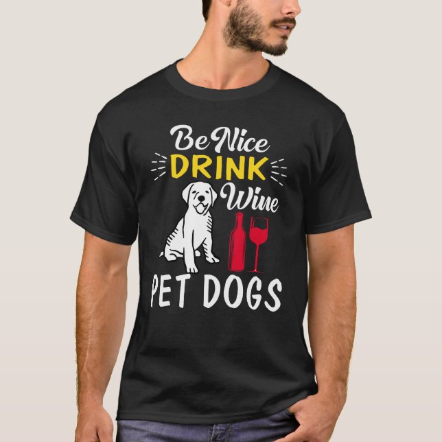be nice drink wine pet dogs T-Shirt (Front)
