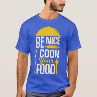 Be Nice I Cook Your Food  T-Shirt