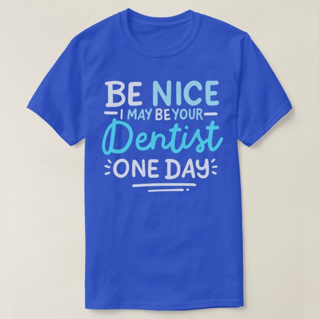 Be Nice I May Be Your Dentist One Day T-Shirt (Design Front)