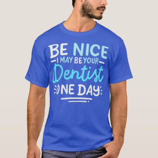 Be Nice I May Be Your Dentist One Day T-Shirt