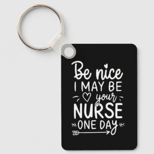 Be Nice I May Be Your Nurse One Day Keychain