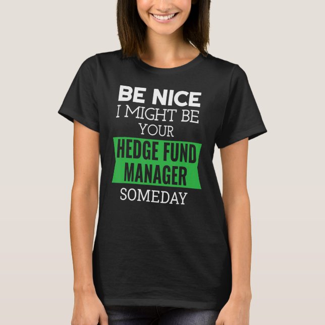 Be Nice I Might Be Your Hedge Fund Manager Someday T-Shirt (Front)