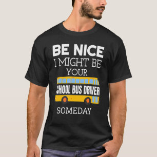 Be Nice I Might Be Your School Bus Driver Someday  T-Shirt