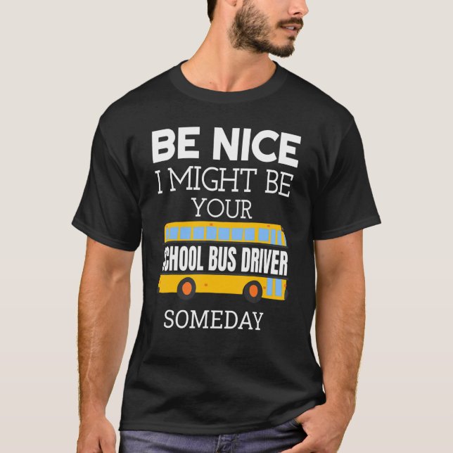 Be Nice I Might Be Your School Bus Driver Someday  T-Shirt (Front)