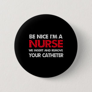 Be Nice Im A Nurse We Insert And Remove Your Cathe 2 Inch Round Button