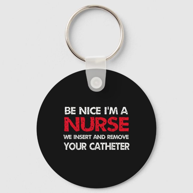 Be Nice Im A Nurse We Insert And Remove Your Cathe Keychain (Front)
