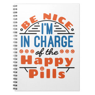Be Nice I'm in Charge of the Happy Pills Pharmacy Notebook
