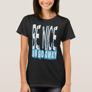 Be Nice Or Go Away Motivational Inspirational Sarc T-Shirt