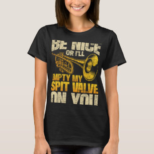 Be Nice Or I ll Empty My Spit Valve On You Trumpe T-Shirt