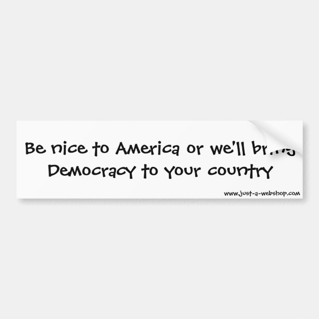 Be nice to America or we'll bring Democracy to ... Bumper Sticker (Front)