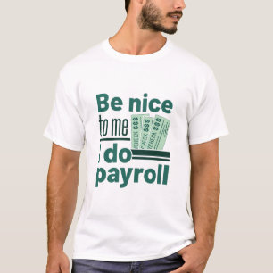 Be Nice to Me I Do Payroll T-Shirt