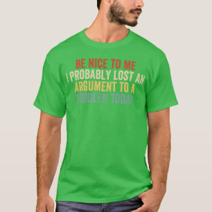 Be Nice to Me I Probably Lost an Argument to a Tod T-Shirt