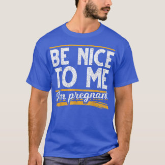 Be Nice To Me Im Pregnant Pregnancy Announcement P T-Shirt