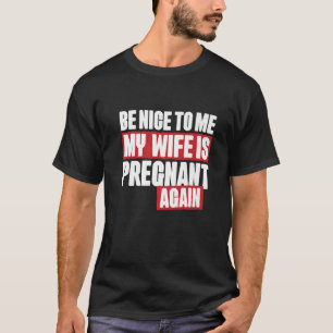 Be Nice To Me My Wife Is Pragnant Again, Funny Fat T-Shirt