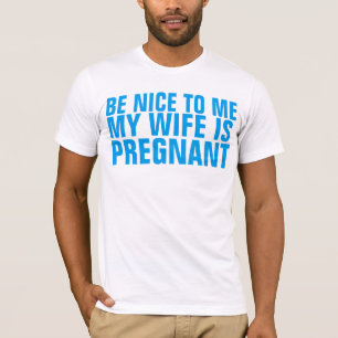 BE NICE TO ME MY WIFE IS PREGNANT T-SHIRT
