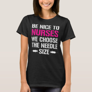 Be Nice To Nurses We Choose The Needle Size  Nurse T-Shirt