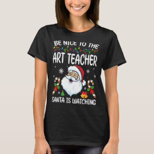 Be Nice To The Art Teacher Santa Is Watching Chris T-Shirt
