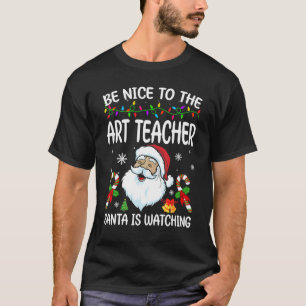 Be Nice To The Art Teacher Santa Is Watching Chris T-Shirt