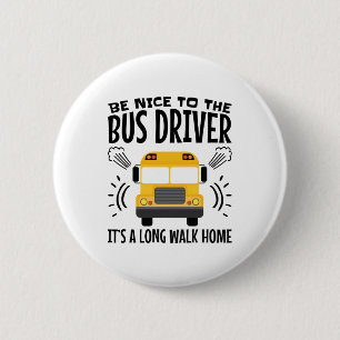 Be Nice to the Bus Driver It's a Long Walk Home 2 Inch Round Button