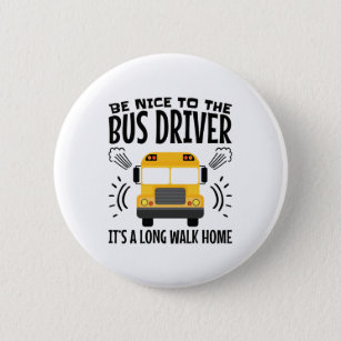 Be Nice to the Bus Driver It's a Long Walk Home 2 Inch Round Button