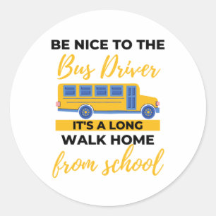 Be Nice To The Bus Driver It's A Long Walk Home bl Classic Round Sticker
