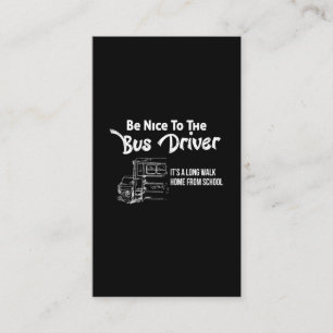 be nice to the bus driver it's a long walk home fr business card