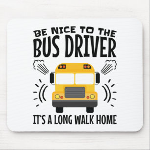 Be Nice to the Bus Driver It's a Long Walk Home Mouse Pad