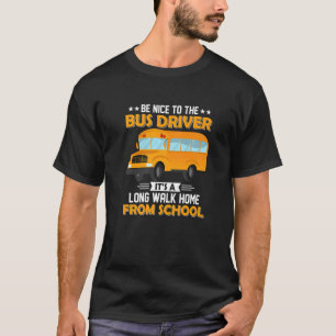 Be Nice To The Bus Driver Itu2019s A Long Walk Hom T-Shirt