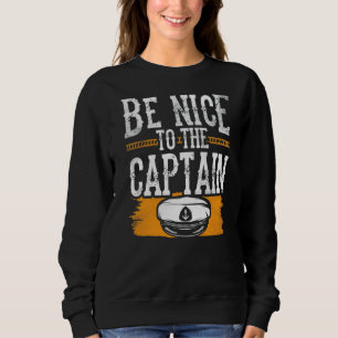 Be Nice To The Captain Ship Boating Boat Yacht Sweatshirt