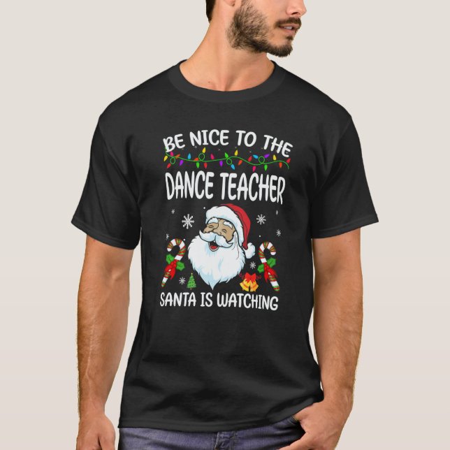 Be Nice To The Dance Teacher Santa Is Watching Chr T-Shirt (Front)