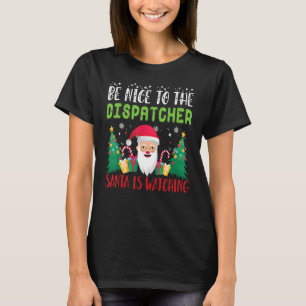 Be Nice to the DISPATCHER Santa is Watching Xmas H T-Shirt