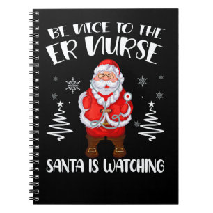 Be Nice To The ER Nurse Santa Is Watching Nursing  Notebook