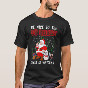 Be Nice To The ER Nurse Santa Is Watching Nursing  T-Shirt