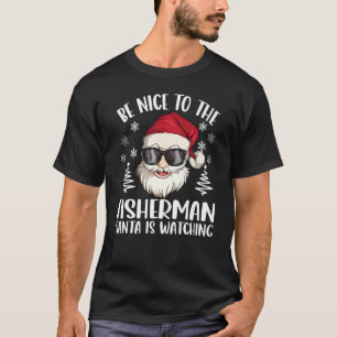 Be Nice To The Fisherman Santa Is Watching Christm T-Shirt