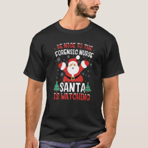Be Nice To The Forensic Nurse Santa Is Watching Xm T-Shirt
