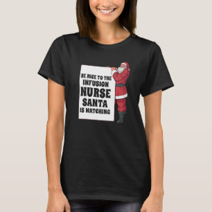 Be Nice To The Infusion Nurse Santa Is Watching Nu T-Shirt