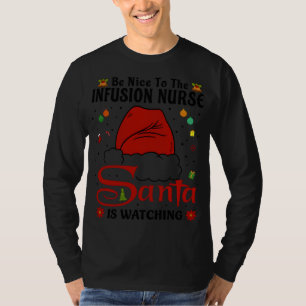Be Nice To The Infusion Nurse - Santa Is Watching T-Shirt