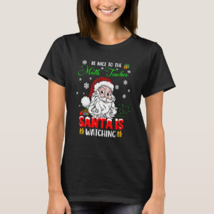 Be Nice To The Math Teacher Santa Is Watching Sant T-Shirt